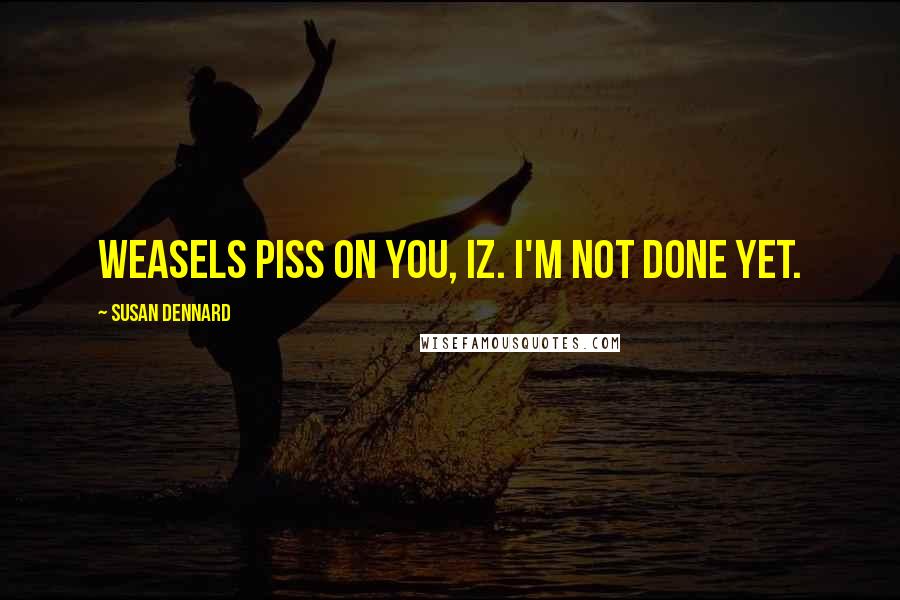 Susan Dennard Quotes: Weasels piss on you, Iz. I'm not done yet.