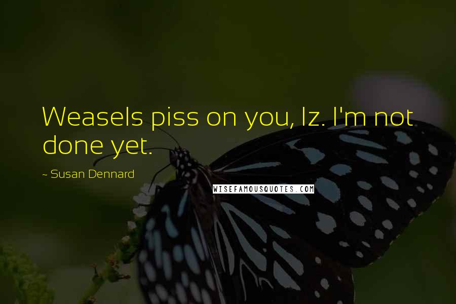 Susan Dennard Quotes: Weasels piss on you, Iz. I'm not done yet.