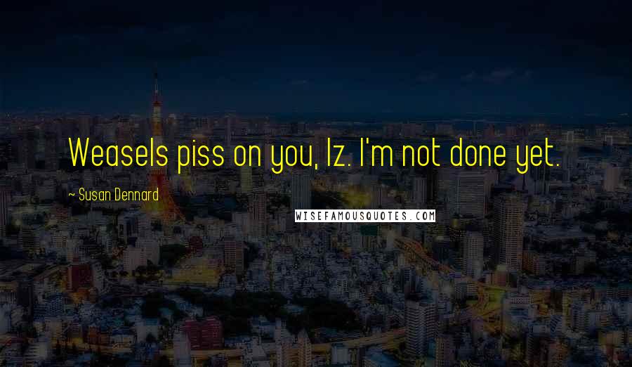 Susan Dennard Quotes: Weasels piss on you, Iz. I'm not done yet.