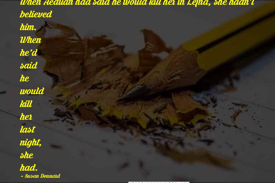 Susan Dennard Quotes: When Aeduan had said he would kill her in Lejna, she hadn't believed him. When he'd said he would kill her last night, she had.