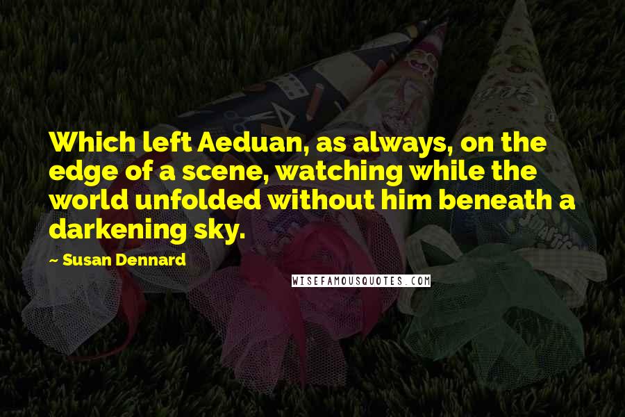 Susan Dennard Quotes: Which left Aeduan, as always, on the edge of a scene, watching while the world unfolded without him beneath a darkening sky.