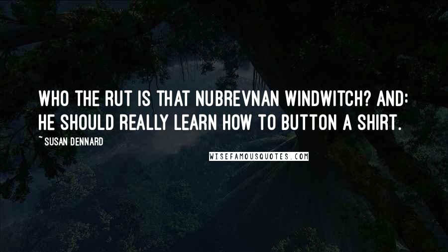 Susan Dennard Quotes: Who the rut is that Nubrevnan Windwitch? And: He should really learn how to button a shirt.