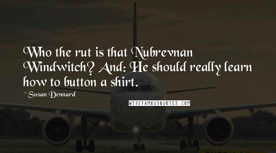 Susan Dennard Quotes: Who the rut is that Nubrevnan Windwitch? And: He should really learn how to button a shirt.