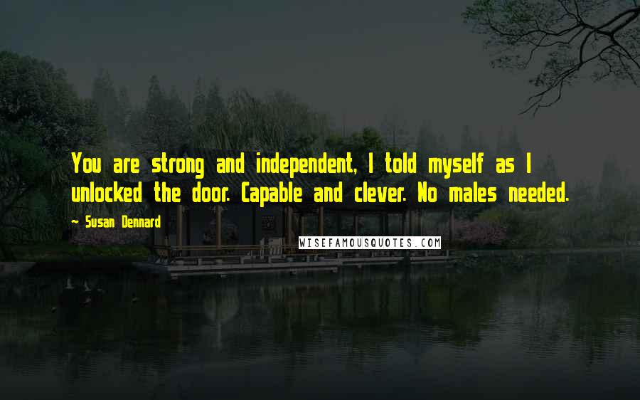 Susan Dennard Quotes: You are strong and independent, I told myself as I unlocked the door. Capable and clever. No males needed.