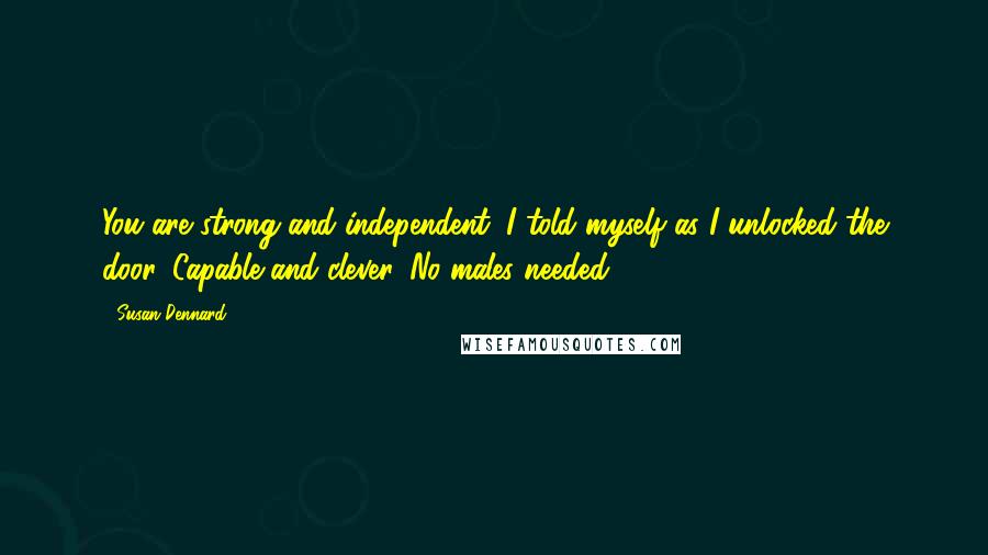 Susan Dennard Quotes: You are strong and independent, I told myself as I unlocked the door. Capable and clever. No males needed.