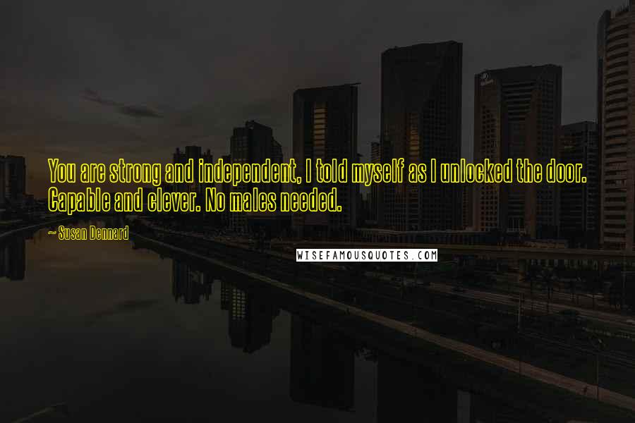 Susan Dennard Quotes: You are strong and independent, I told myself as I unlocked the door. Capable and clever. No males needed.