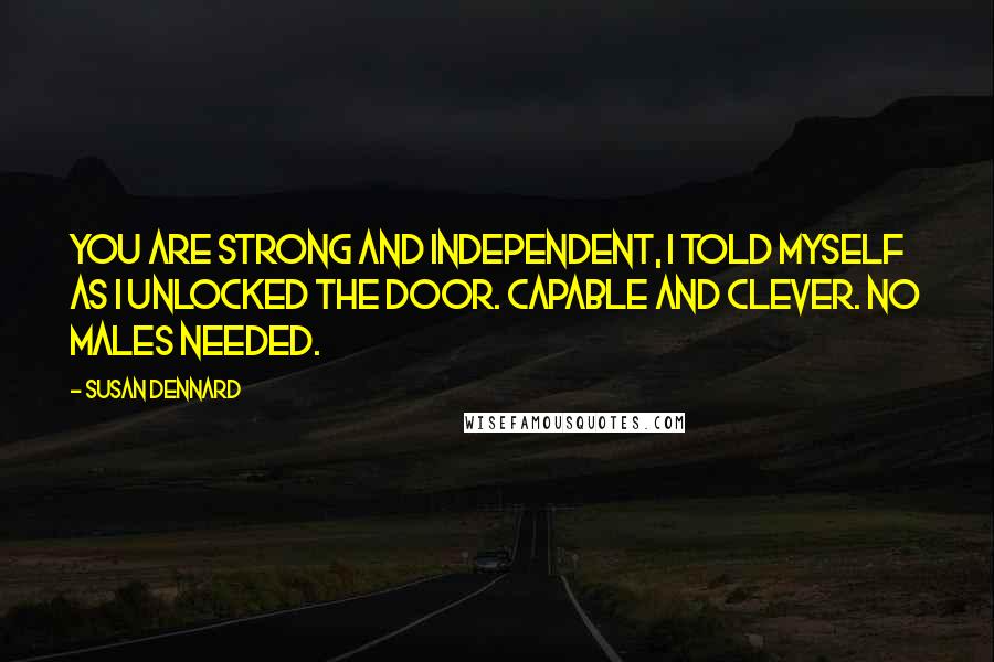 Susan Dennard Quotes: You are strong and independent, I told myself as I unlocked the door. Capable and clever. No males needed.
