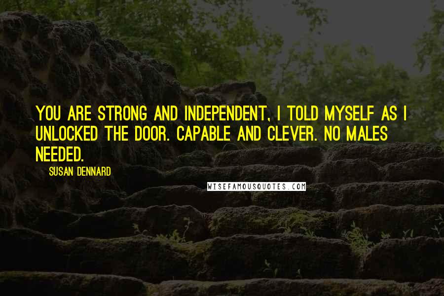 Susan Dennard Quotes: You are strong and independent, I told myself as I unlocked the door. Capable and clever. No males needed.