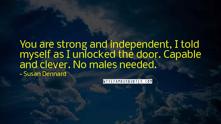 Susan Dennard Quotes: You are strong and independent, I told myself as I unlocked the door. Capable and clever. No males needed.