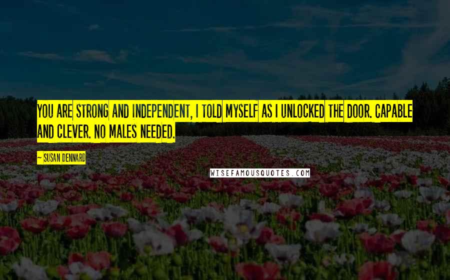 Susan Dennard Quotes: You are strong and independent, I told myself as I unlocked the door. Capable and clever. No males needed.