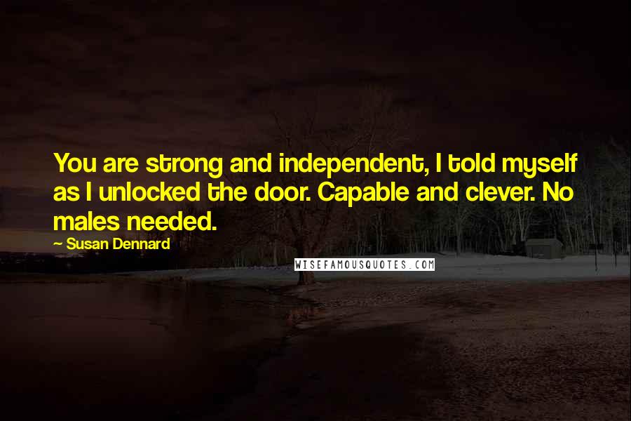 Susan Dennard Quotes: You are strong and independent, I told myself as I unlocked the door. Capable and clever. No males needed.