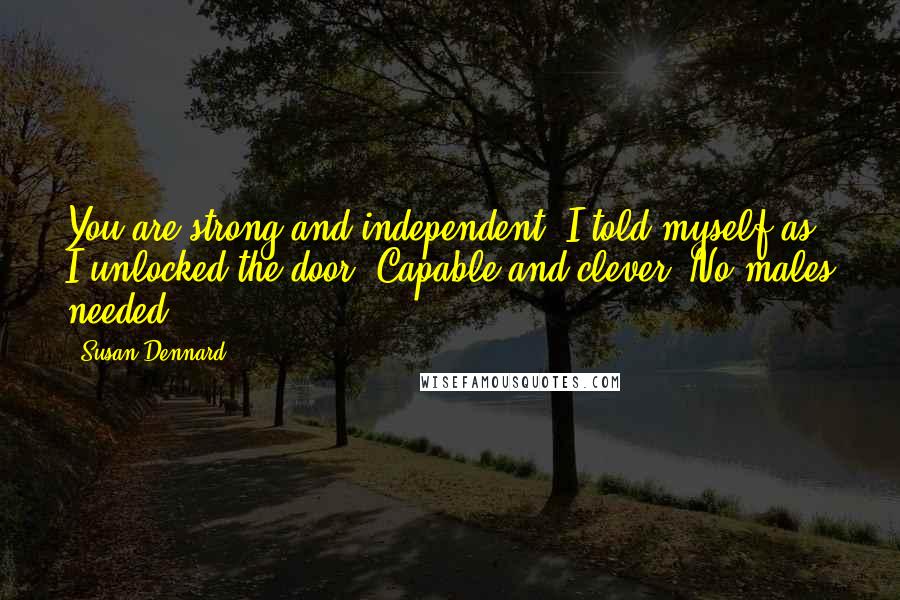 Susan Dennard Quotes: You are strong and independent, I told myself as I unlocked the door. Capable and clever. No males needed.