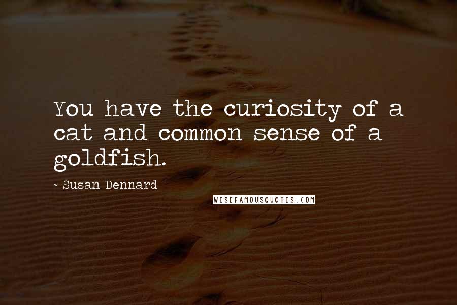 Susan Dennard Quotes: You have the curiosity of a cat and common sense of a goldfish.