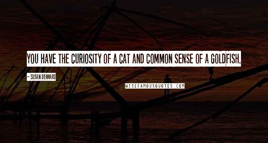 Susan Dennard Quotes: You have the curiosity of a cat and common sense of a goldfish.