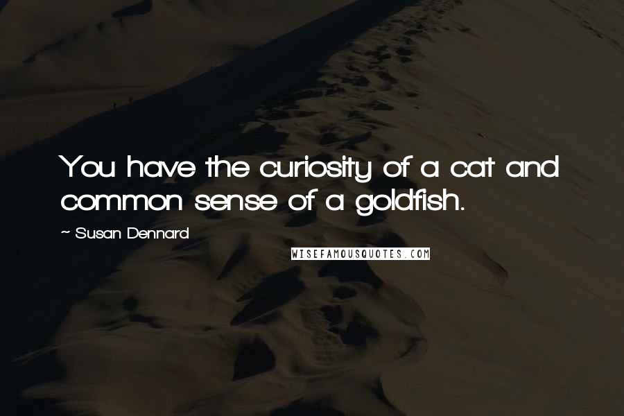 Susan Dennard Quotes: You have the curiosity of a cat and common sense of a goldfish.