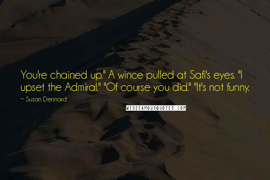 Susan Dennard Quotes: You're chained up." A wince pulled at Safi's eyes. "I upset the Admiral." "Of course you did." "It's not funny.