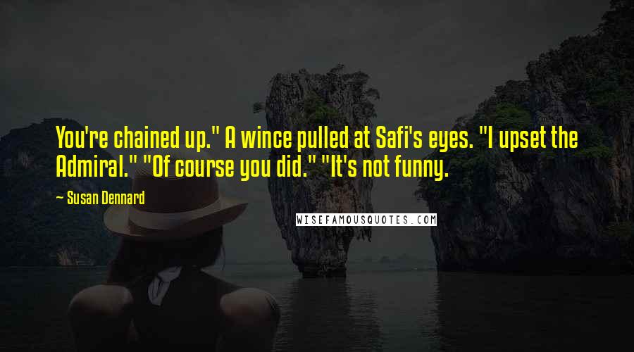 Susan Dennard Quotes: You're chained up." A wince pulled at Safi's eyes. "I upset the Admiral." "Of course you did." "It's not funny.