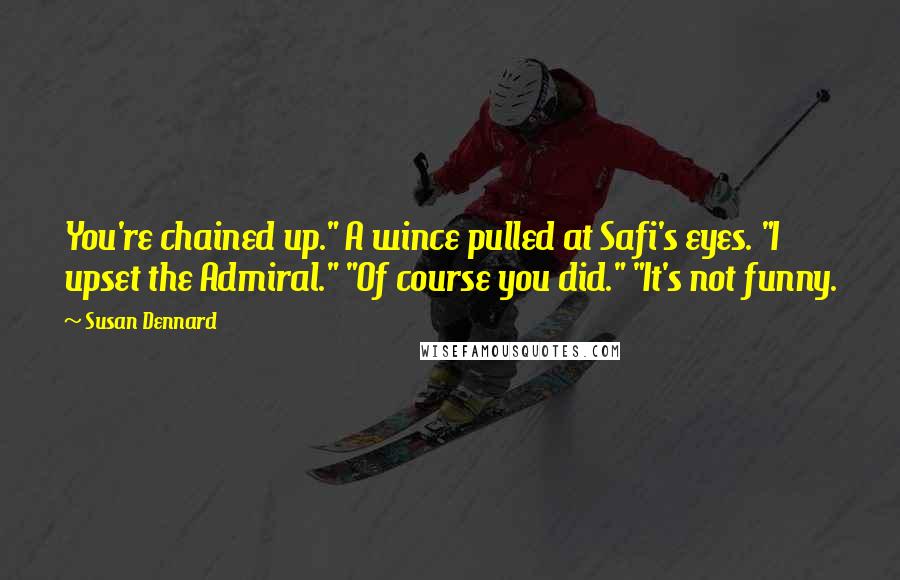 Susan Dennard Quotes: You're chained up." A wince pulled at Safi's eyes. "I upset the Admiral." "Of course you did." "It's not funny.