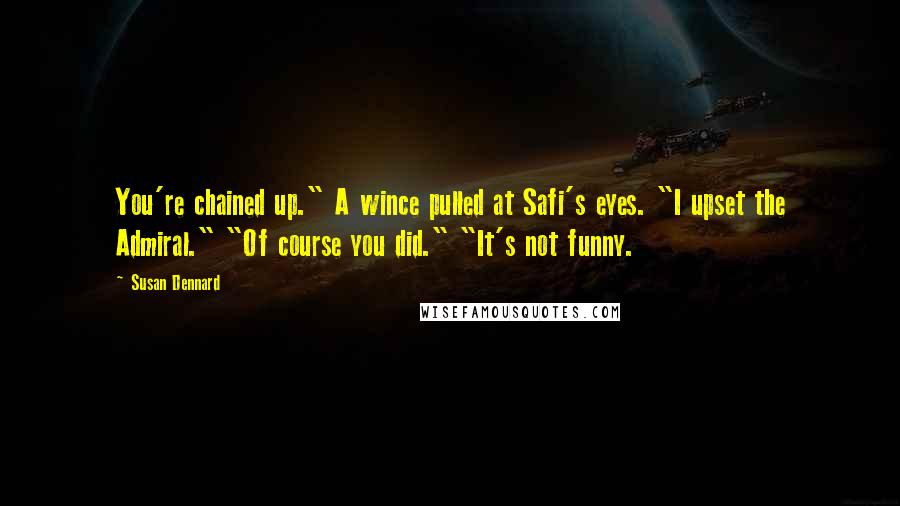 Susan Dennard Quotes: You're chained up." A wince pulled at Safi's eyes. "I upset the Admiral." "Of course you did." "It's not funny.