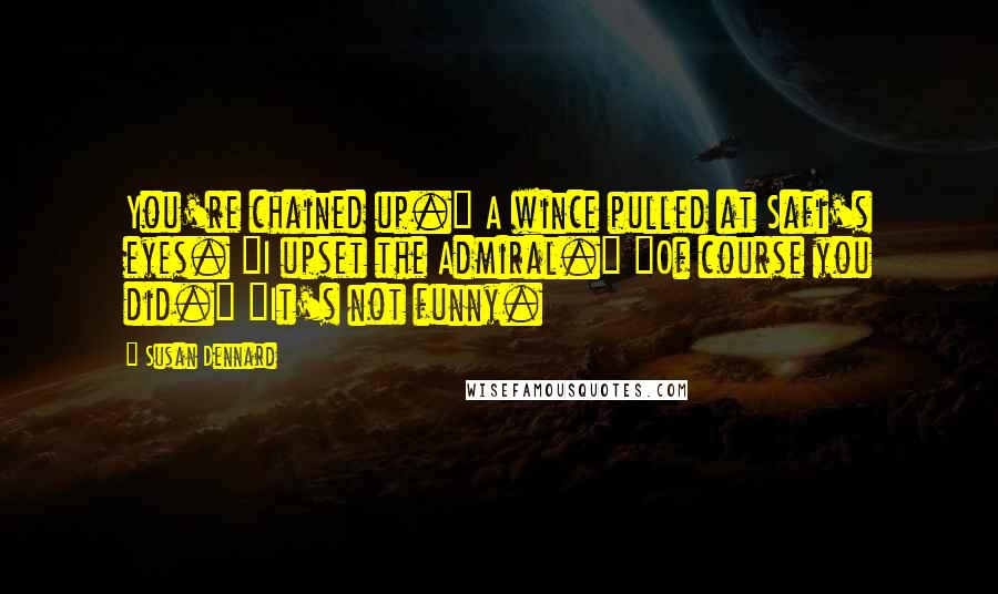 Susan Dennard Quotes: You're chained up." A wince pulled at Safi's eyes. "I upset the Admiral." "Of course you did." "It's not funny.