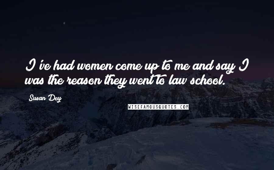 Susan Dey Quotes: I've had women come up to me and say I was the reason they went to law school.