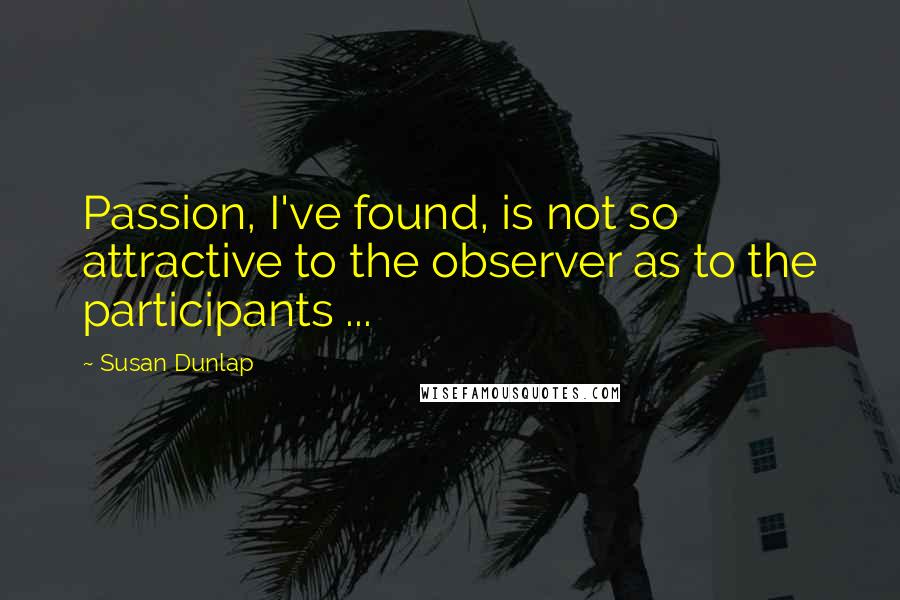 Susan Dunlap Quotes: Passion, I've found, is not so attractive to the observer as to the participants ...