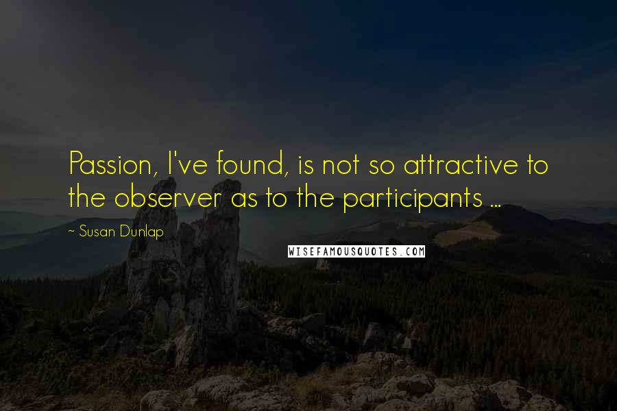 Susan Dunlap Quotes: Passion, I've found, is not so attractive to the observer as to the participants ...