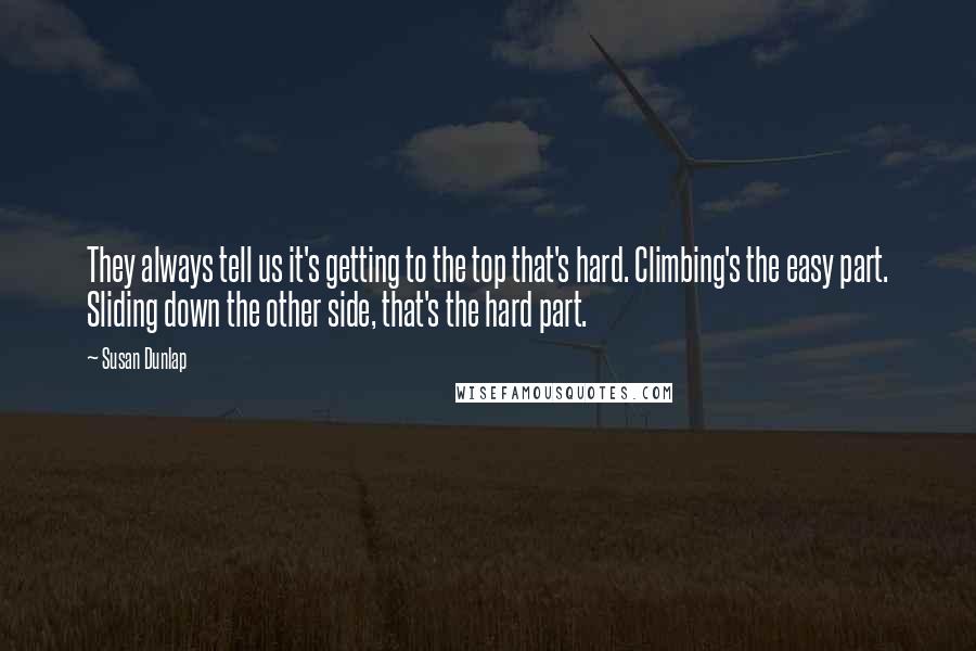 Susan Dunlap Quotes: They always tell us it's getting to the top that's hard. Climbing's the easy part. Sliding down the other side, that's the hard part.