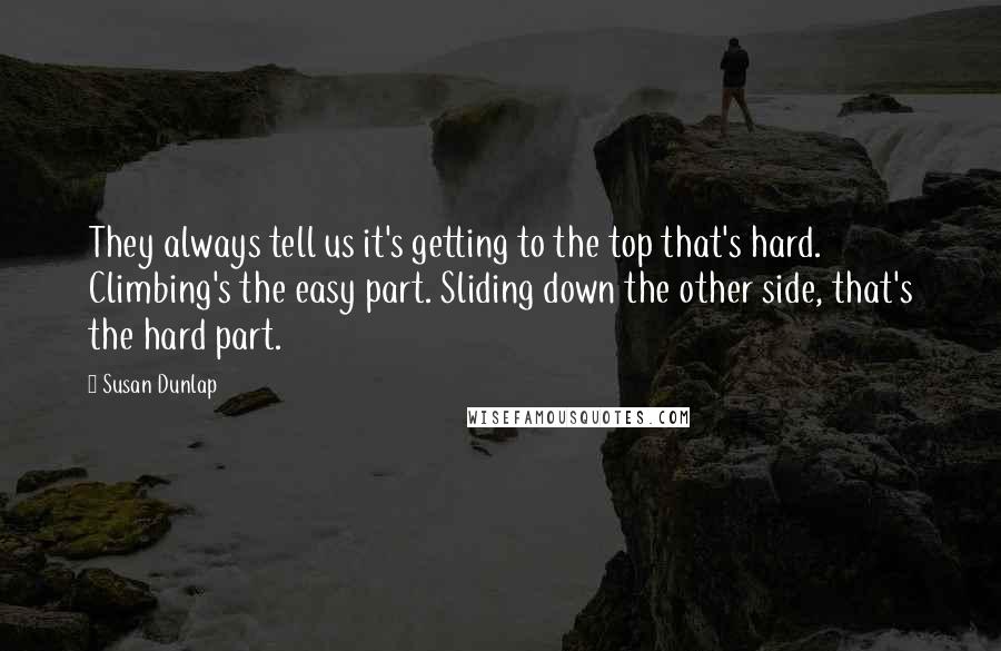 Susan Dunlap Quotes: They always tell us it's getting to the top that's hard. Climbing's the easy part. Sliding down the other side, that's the hard part.