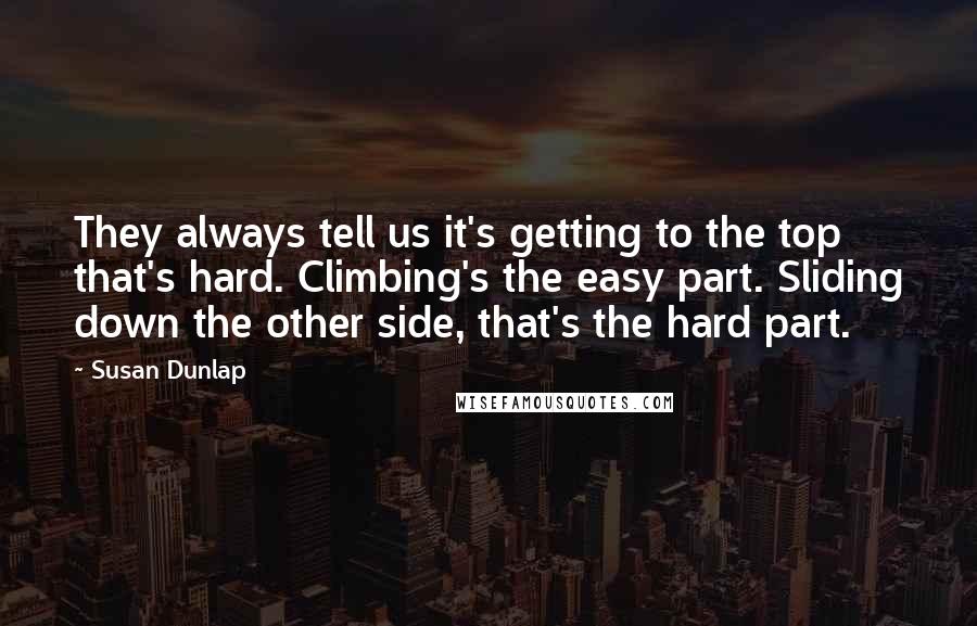 Susan Dunlap Quotes: They always tell us it's getting to the top that's hard. Climbing's the easy part. Sliding down the other side, that's the hard part.