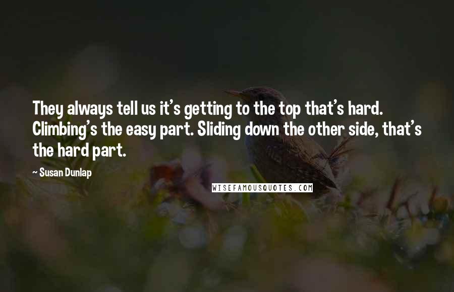 Susan Dunlap Quotes: They always tell us it's getting to the top that's hard. Climbing's the easy part. Sliding down the other side, that's the hard part.