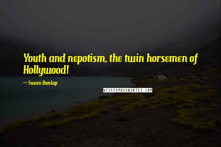 Susan Dunlap Quotes: Youth and nepotism, the twin horsemen of Hollywood!
