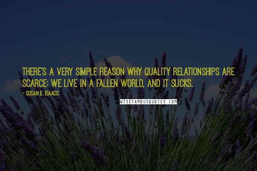 Susan E. Isaacs Quotes: There's a very simple reason why quality relationships are scarce: we live in a fallen world, and it sucks.