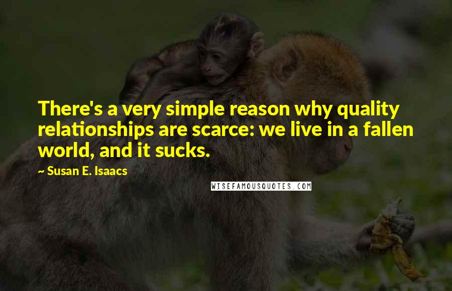 Susan E. Isaacs Quotes: There's a very simple reason why quality relationships are scarce: we live in a fallen world, and it sucks.