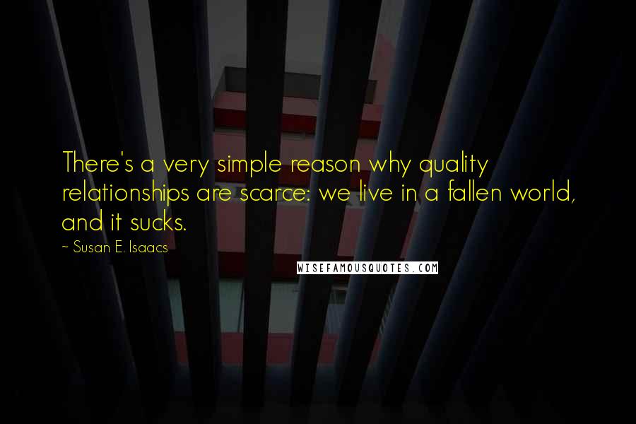 Susan E. Isaacs Quotes: There's a very simple reason why quality relationships are scarce: we live in a fallen world, and it sucks.