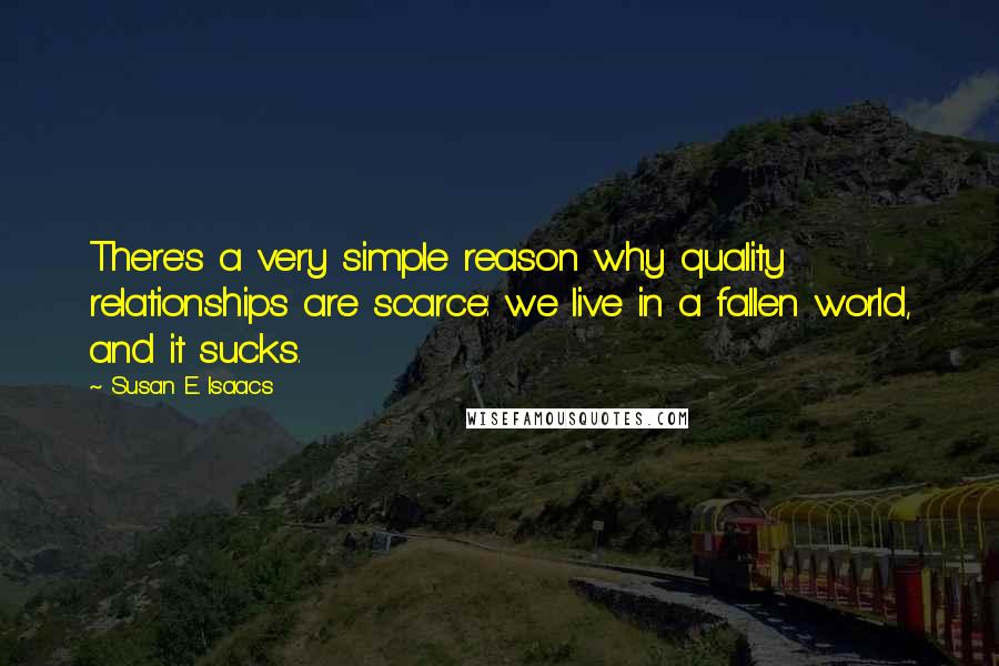 Susan E. Isaacs Quotes: There's a very simple reason why quality relationships are scarce: we live in a fallen world, and it sucks.