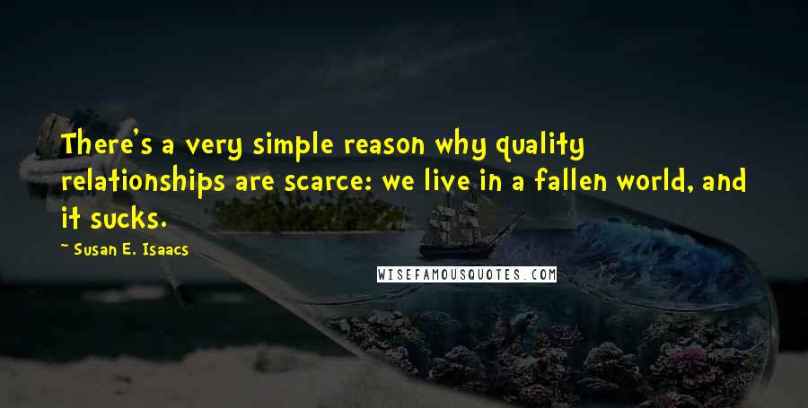 Susan E. Isaacs Quotes: There's a very simple reason why quality relationships are scarce: we live in a fallen world, and it sucks.