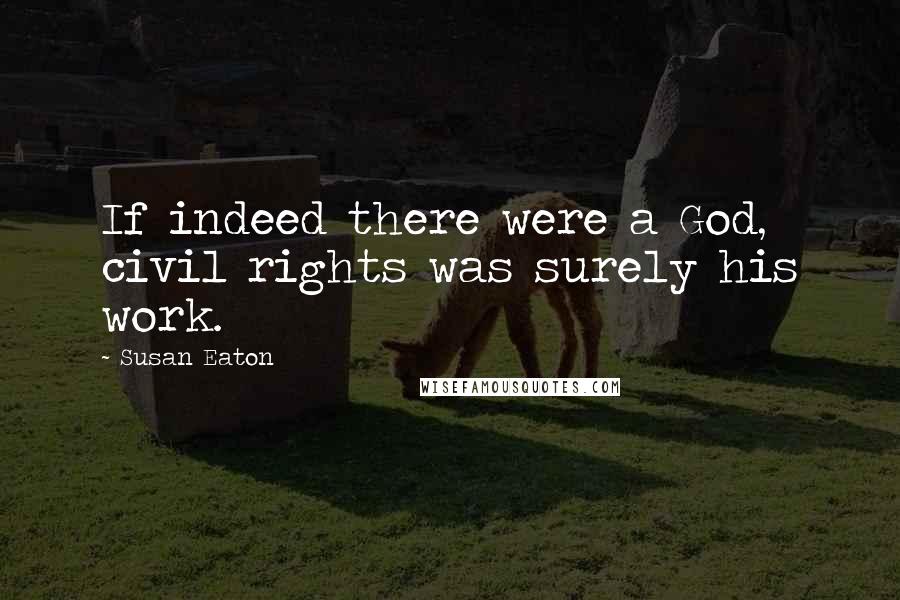 Susan Eaton Quotes: If indeed there were a God, civil rights was surely his work.