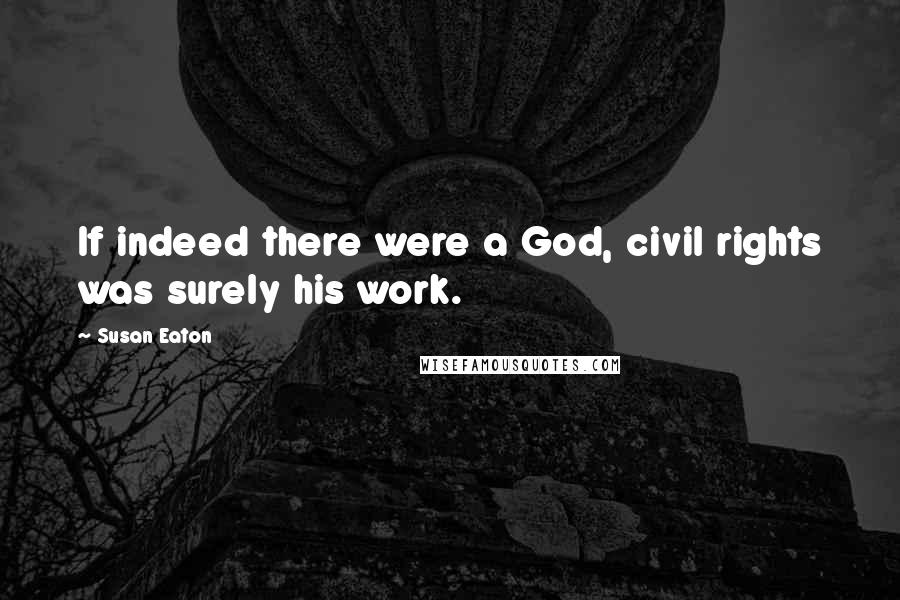 Susan Eaton Quotes: If indeed there were a God, civil rights was surely his work.