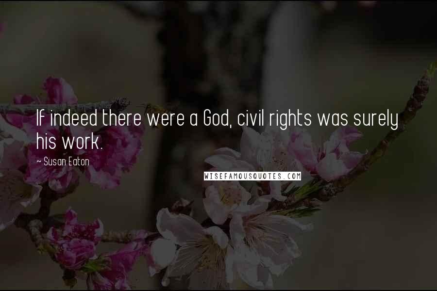 Susan Eaton Quotes: If indeed there were a God, civil rights was surely his work.