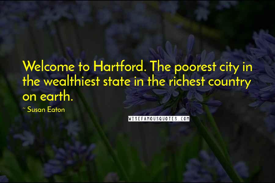 Susan Eaton Quotes: Welcome to Hartford. The poorest city in the wealthiest state in the richest country on earth.