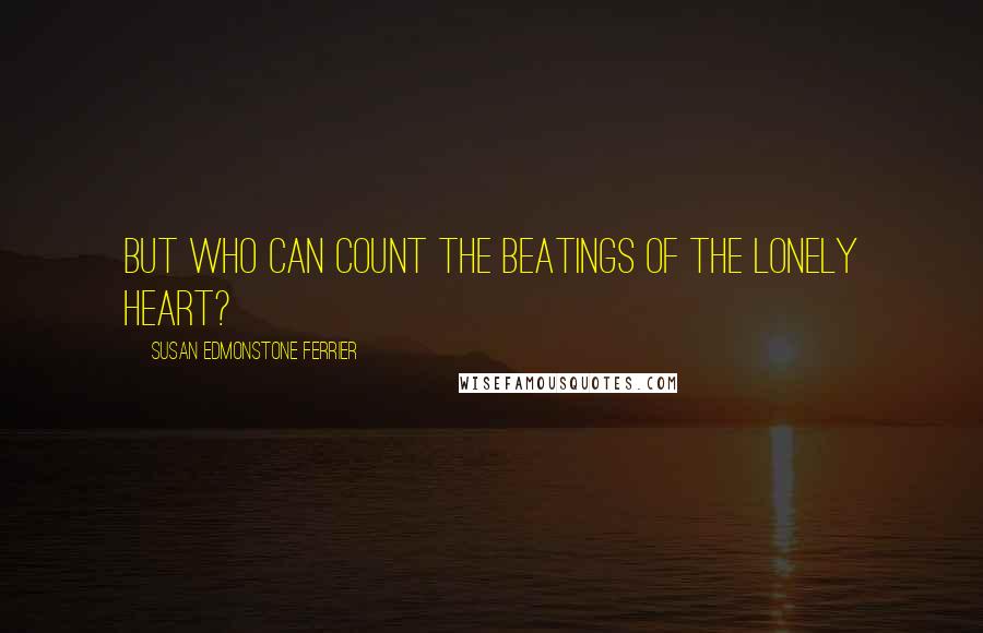 Susan Edmonstone Ferrier Quotes: But who can count the beatings of the lonely heart?