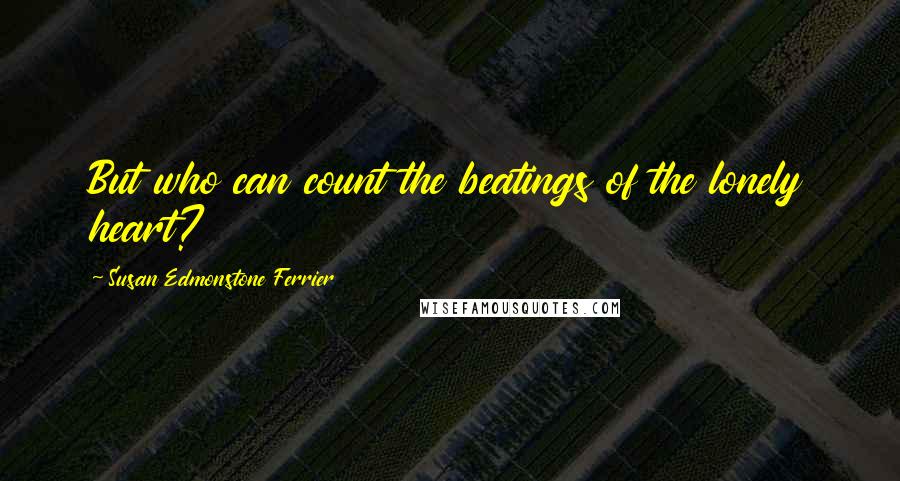 Susan Edmonstone Ferrier Quotes: But who can count the beatings of the lonely heart?