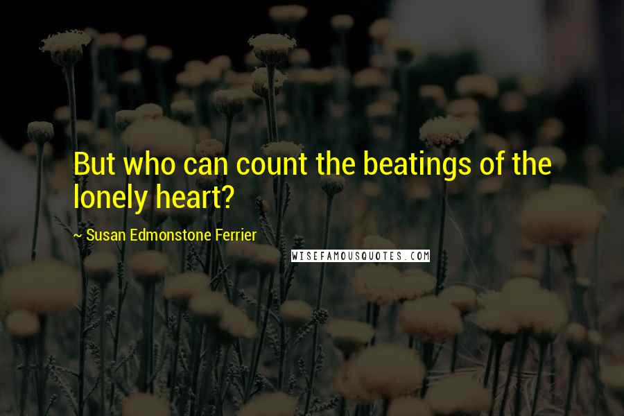 Susan Edmonstone Ferrier Quotes: But who can count the beatings of the lonely heart?