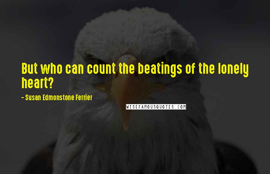 Susan Edmonstone Ferrier Quotes: But who can count the beatings of the lonely heart?