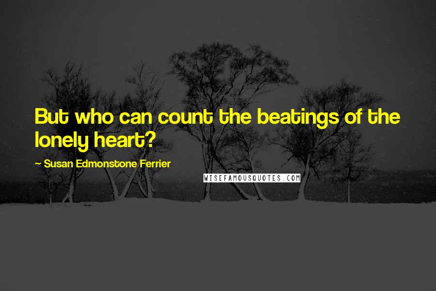 Susan Edmonstone Ferrier Quotes: But who can count the beatings of the lonely heart?