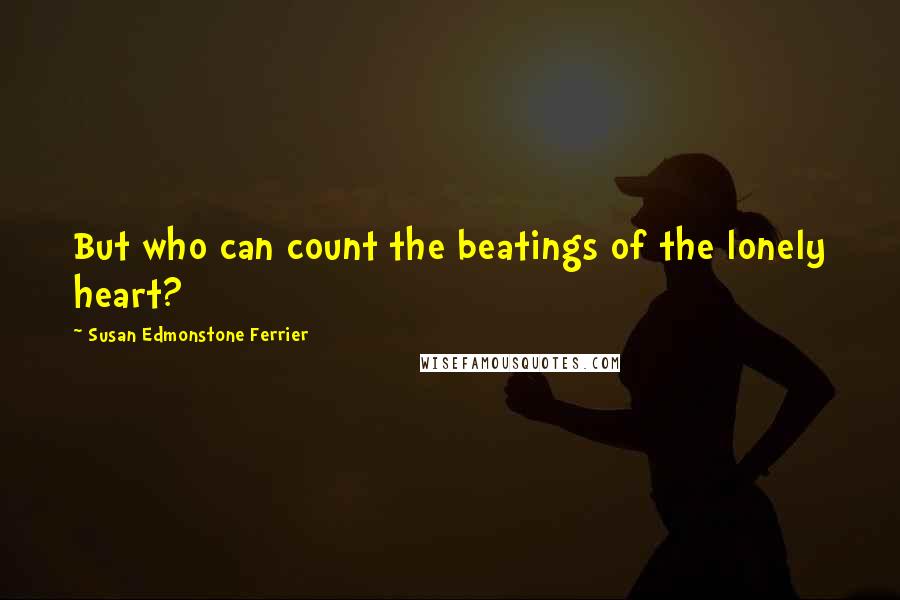 Susan Edmonstone Ferrier Quotes: But who can count the beatings of the lonely heart?