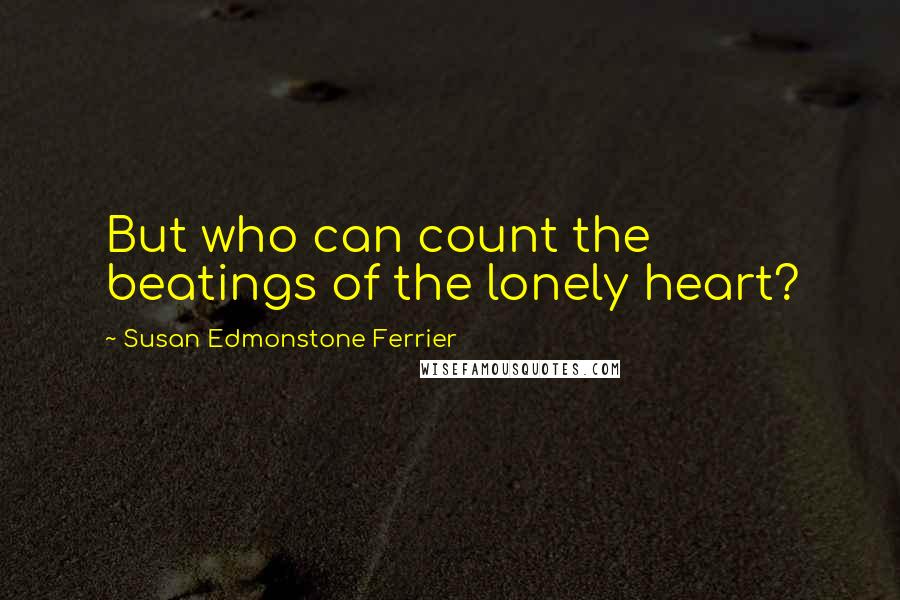 Susan Edmonstone Ferrier Quotes: But who can count the beatings of the lonely heart?