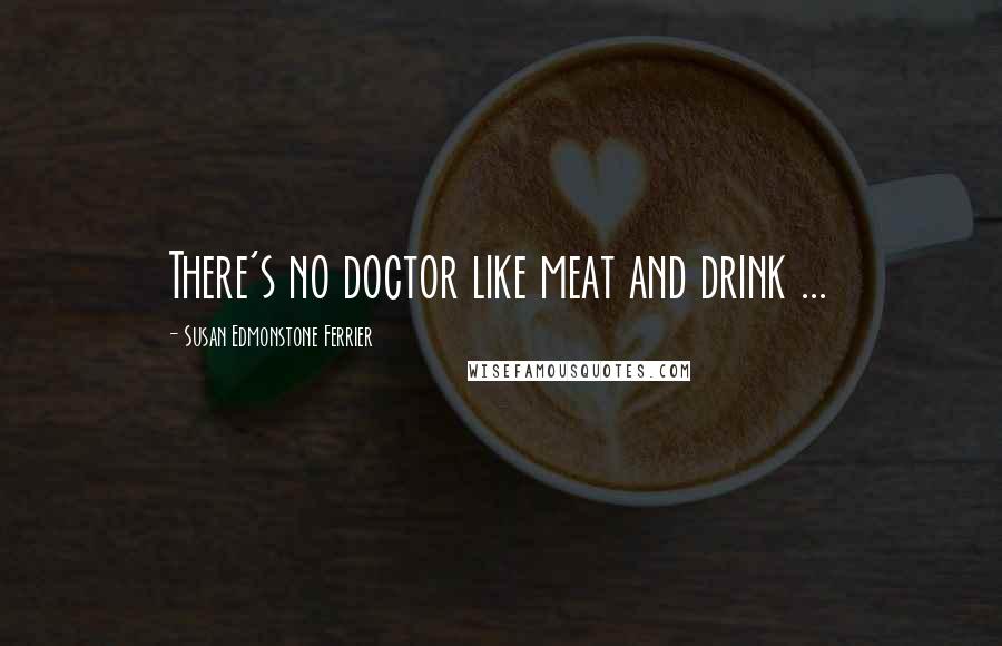 Susan Edmonstone Ferrier Quotes: There's no doctor like meat and drink ...