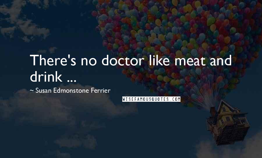 Susan Edmonstone Ferrier Quotes: There's no doctor like meat and drink ...